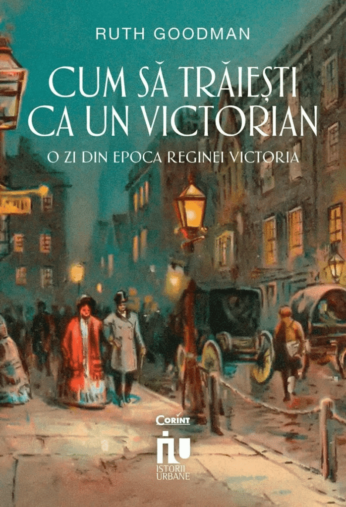 Cum să trăiești ca un victorian. O zi din epoca reginei Victoria” de Ruth Goodman
